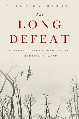 The Long Defeat: Cultural Trauma, Memory, and Identity in Japan - Hashimoto, Akiko