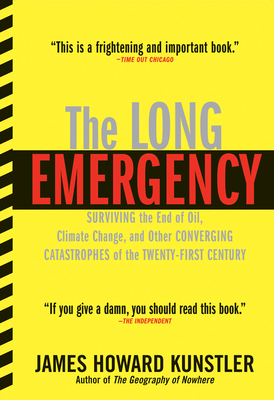 The Long Emergency: Surviving the End of Oil, Climate Change, and Other Converging Catastrophes of the Twenty-First Cent - Kunstler, James Howard, and Kunstler, James Howard (Afterword by)