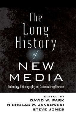 The Long History of New Media: Technology, Historiography, and Contextualizing Newness - Jones, Steve, and Park, David W (Editor), and Jankowski, Nicholas W (Editor)