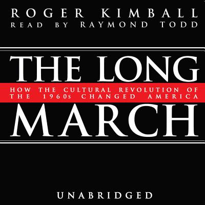 The Long March: How the Cultural Revolution of the 1960s Changed America - Kimball, Roger, and Todd, Raymond (Read by)