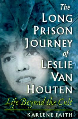 The Long Prison Journey of Leslie Van Houten: Life Beyond the Cult - Faith, Karlene