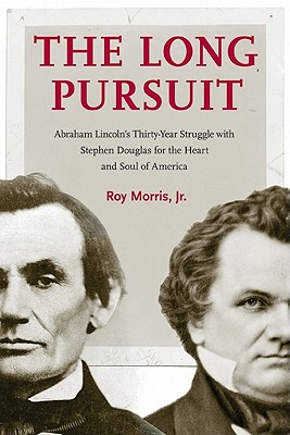 The Long Pursuit: Abraham Lincoln's Thirty-Year Struggle with Stephen Douglas for the Heart and Soul of America - Morris, Roy