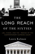 The Long Reach of the Sixties: LBJ, Nixon, and the Making of the Contemporary Supreme Court