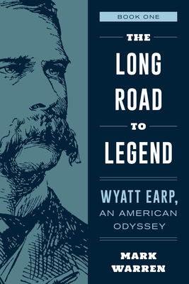 The Long Road to Legend: Wyatt Earp, An American Odyssey Book One - Warren, Mark