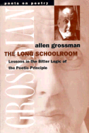 The Long Schoolroom: Lessons in the Bitter Logic of the Poetic Principle - Grossman, Allen, Professor
