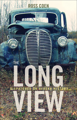 The Long View: Dispatches on Alaska History - Coen, Ross