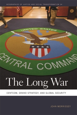 The Long War: Centcom, Grand Strategy, and Global Security - Morrissey, John