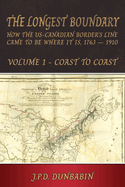 The Longest Boundary: How the US-Canadian Border's Line came to be where it is, 1763 - 1910: Volume 1 - Coast to Coast
