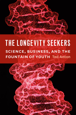 The Longevity Seekers: Science, Business, and the Fountain of Youth - Anton, Ted