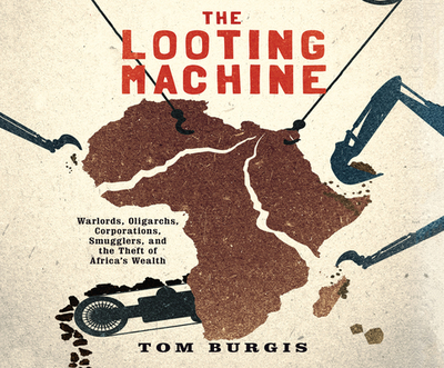 The Looting Machine: Warlords, Oligarchs, Corporations, Smugglers, and the Theft of Africa's Wealth - Burgis, Tom, and Gardner, Grover, Professor (Narrator)