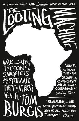 The Looting Machine: Warlords, Tycoons, Smugglers and the Systematic Theft of Africa's Wealth - Burgis, Tom