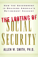 The Looting of Social Security: How the Government Is Draining America's Retirement Account