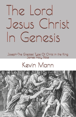 The Lord Jesus Christ In Genesis: Joseph-The Greatest Type Of Christ In The King James Holy Bible - Mann, Kevin