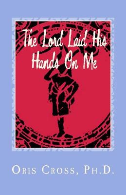 The Lord Laid His Hands On Me: Autobiography of Praise and Thanksgiving - Cross Ph D, Oris