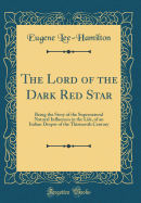 The Lord of the Dark Red Star: Being the Story of the Supernatural Natural Influences in the Life, of an Italian Despot of the Thirteenth Century (Classic Reprint)