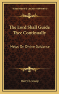 The Lord Shall Guide Thee Continually: Helps on Divine Guidance