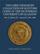 The Lord Stewartby Collection of Scottish Coins at the Hunterian, University of Glasgow: Part II. Robert III - James III, 1390-1488