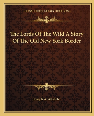 The Lords Of The Wild A Story Of The Old New York Border - Altsheler, Joseph a