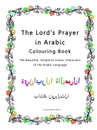 The Lord's Prayer in Arabic Colouring Book: The Beautiful, Simple to Colour Characters of the Arabic Language