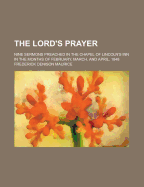 The Lord's Prayer: Nine Sermons Preached in the Chapel of Lincoln's Inn in the Months of February, March, and April, 1848