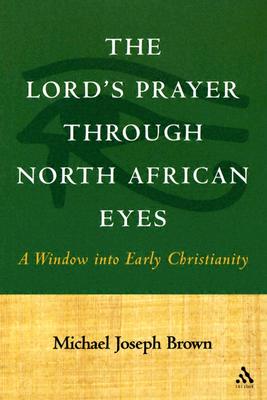 The Lord's Prayer Through North African Eyes: A Window Into Early Christianity - Brown, Michael Joseph