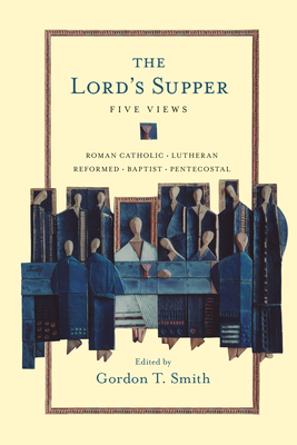 The Lord's Supper: Five Views - Smith, Gordon T (Editor), and Gros, Jeffrey (Contributions by), and Stephenson, John R (Contributions by)