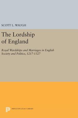 The Lordship of England: Royal Wardships and Marriages in English Society and Politics, 1217-1327 - Waugh, Scott L.