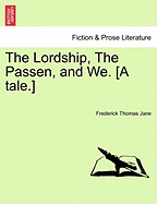 The Lordship, the Passen, and We. [A Tale.] - Jane, Frederick Thomas