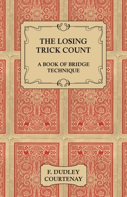 The Losing Trick Count - A Book of Bridge Technique - Courtenay, F Dudley