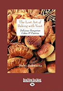 The Lost Art of Baking with Yeast & Pastries: Delicious Hungarian Cakes (Large Print 16pt)