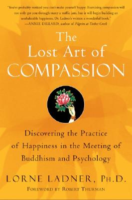 The Lost Art of Compassion: Discovering the Practice of Happiness in the Meeting of Buddhism and Psychology - Ladner, Lorne, Ph.D.