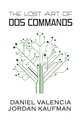 The Lost Art of DOS Commands - Kaufman, Jordan, and Valencia, Daniel