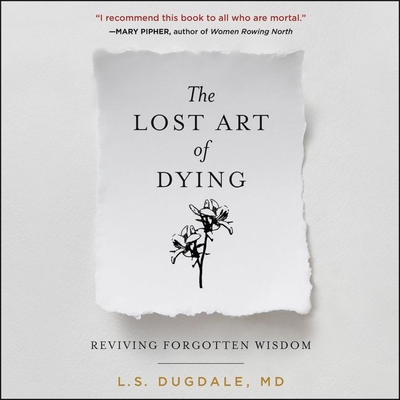 The Lost Art of Dying: Reviving Forgotten Wisdom - Dugdale, L S, and Craden, Abby (Read by)