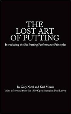 The Lost Art of Putting: Introducing the Six Putting Performance Principles - Nicol, Gary, and Morris, Karl, and Murphy, Dan (Editor)