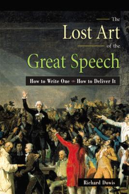 The Lost Art of the Great Speech: How to Write One--How to Deliver It - Dowis, Richard