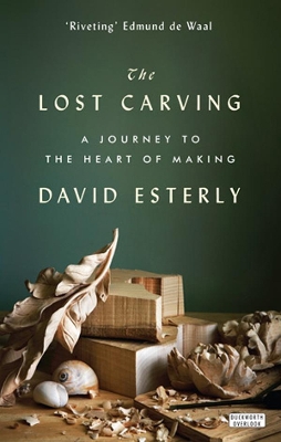 The Lost Carving: A Journey to the Heart of Making - Esterly, David, and Uglow, Jenny (Introduction by)