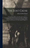 The Lost Cause: A New Southern History of the War of the Confederates. Comprising a Full and Authentic Account of the Rise and Progress of the Lates Southern Confederacy--The Campaigns, Battles, Incidents, and Adventures of the Most Gigantic Struggle of T