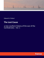 The Lost Cause: a new southern history of the war of the Confederates - Vol. 1