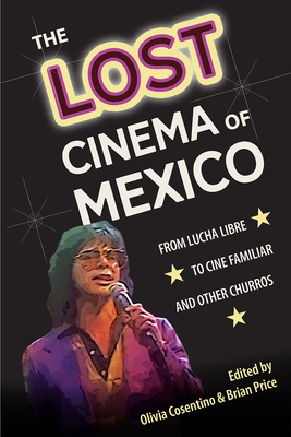 The Lost Cinema of Mexico: From Lucha Libre to Cine Familiar and Other Churros - Cosentino, Olivia (Editor), and Price, Brian (Editor)