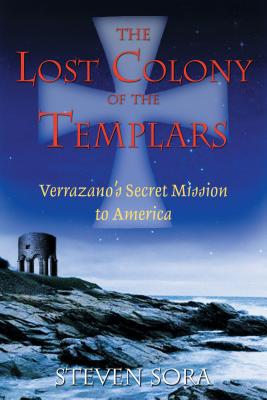 The Lost Colony of the Templars: Verrazano's Secret Mission to America - Sora, Steven