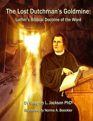 The Lost Dutchman's Goldmine: Luther's Biblical Doctrine of the Word - Boeckler, Norma a, and Jackson, Gregory L