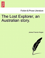 The Lost Explorer, an Australian Story. - Hogan, James Francis