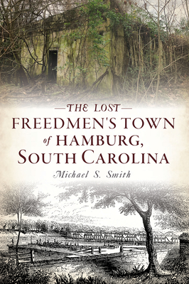 The Lost Freedmen's Town of Hamburg, South Carolina - Smith, Michael S