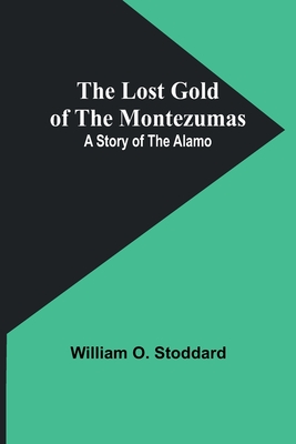 The Lost Gold of the Montezumas: A Story of the Alamo - Stoddard, William O