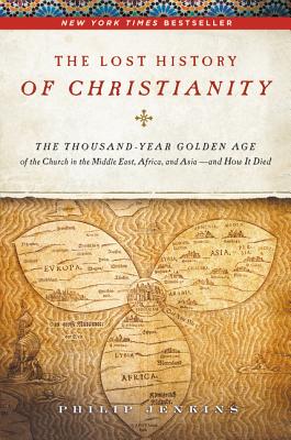 The Lost History of Christianity: The Thousand-Year Golden Age of the Church in the Middle East, Africa, and Asia - And How It Died - Jenkins, John Philip