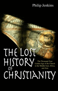The Lost History of Christianity: The thousand-year golden age of the church in the Middle East, Africa and Asia