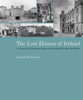 The Lost Houses of Ireland: A Chronicle of the Great Houses and the Families Who Lived There - MacDonnell, Randal