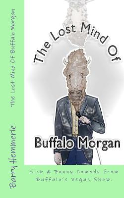The Lost Mind of Buffalo Morgan: Sick & Funny Comedy from Buffalo's Vegas Show - Hemmerle, MR Barry, and Lignor, Amy (Editor)