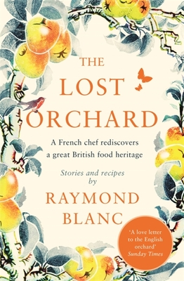 The Lost Orchard: A French chef rediscovers a great British food heritage. Foreword by The Former Prince of Wales - Blanc, Raymond