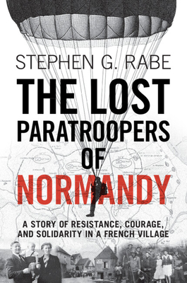The Lost Paratroopers of Normandy: A Story of Resistance, Courage, and Solidarity in a French Village - Rabe, Stephen G.
